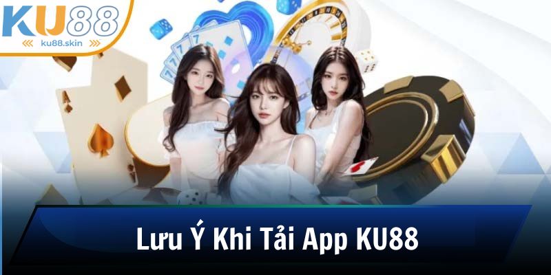 Lưu ý người chơi nên biết khi tải ứng dụng KU88