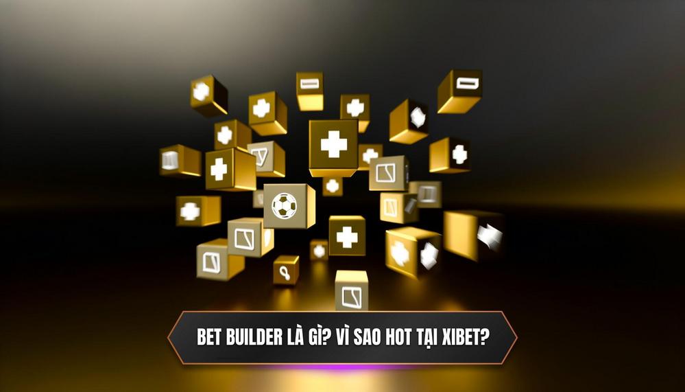 Bet Builder _ Request a Bet Là Gì_ Vì Sao Tính Năng Này Lại _Hot_ Như Vậy Tại XIBET_